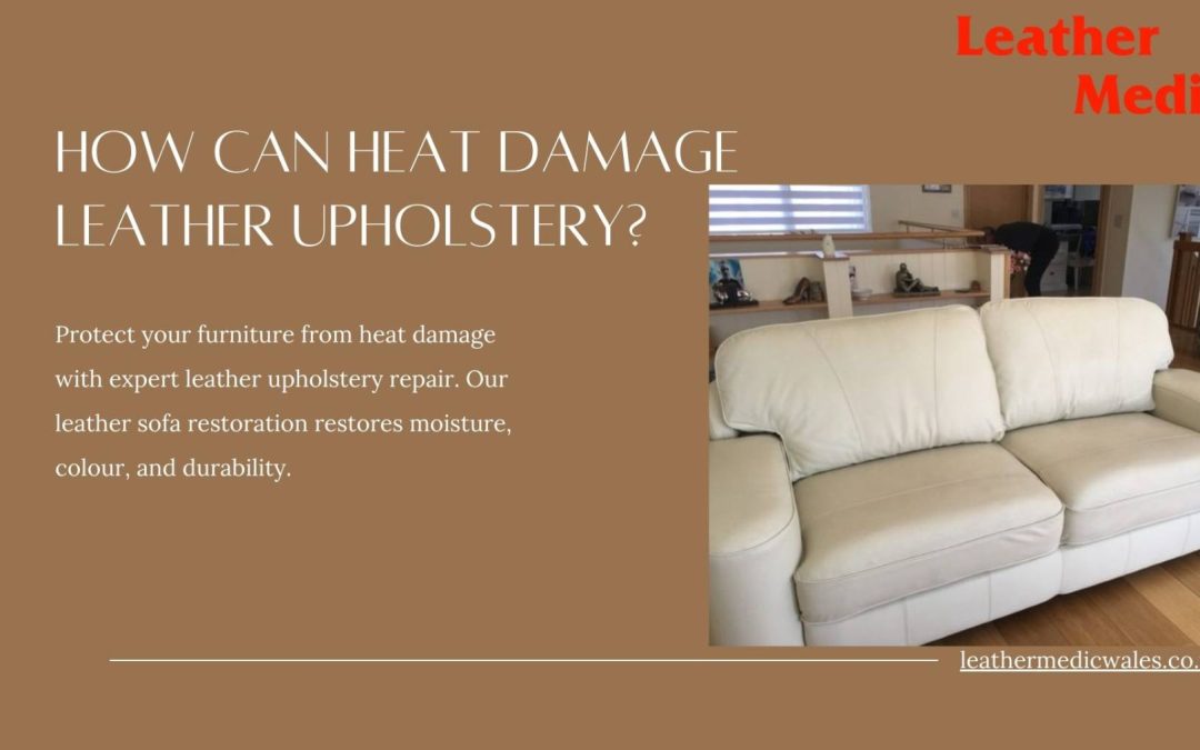 How can heat damage leather upholstery?